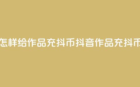 抖音怎样给作品充抖币(抖音作品充抖币攻略) 第1张 抖音怎样给作品充抖币(抖音作品充抖币攻略) 第1张