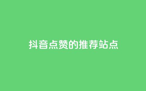 抖音点赞的推荐站点 - 抖音点赞推荐站点大集合	，全新整理！。 第1张