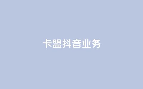 卡盟抖音业务,抖音点赞1000秒到账 - 卡盟腾讯视频会员 qq怎么买空间访问量 第1张