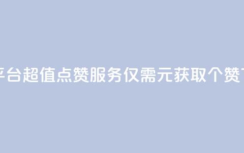 1元100赞平台 - 超值点赞服务仅需1元获取100个赞! 第1张 1元100赞平台 - 超值点赞服务仅需1元获取100个赞! 第1张