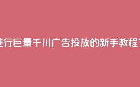 如何进行巨量千川广告投放的新手教程 第1张