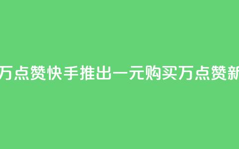 快手一元一万点赞 - 快手推出一元购买万点赞新活动! 第1张 快手一元一万点赞 - 快手推出一元购买万点赞新活动! 第1张